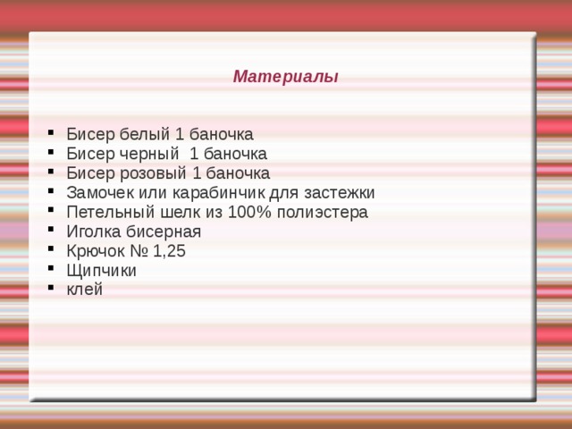 Материалы Бисер белый 1 баночка Бисер черный 1 баночка Бисер розовый 1 баночка Замочек или карабинчик для застежки Петельный шелк из 100% полиэстера Иголка бисерная Крючок № 1,25 Щипчики клей  