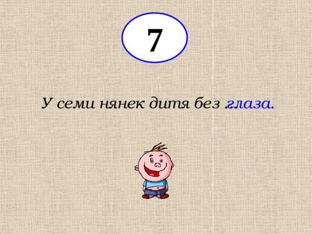 7 У семи нянек дитя без … глаза. 