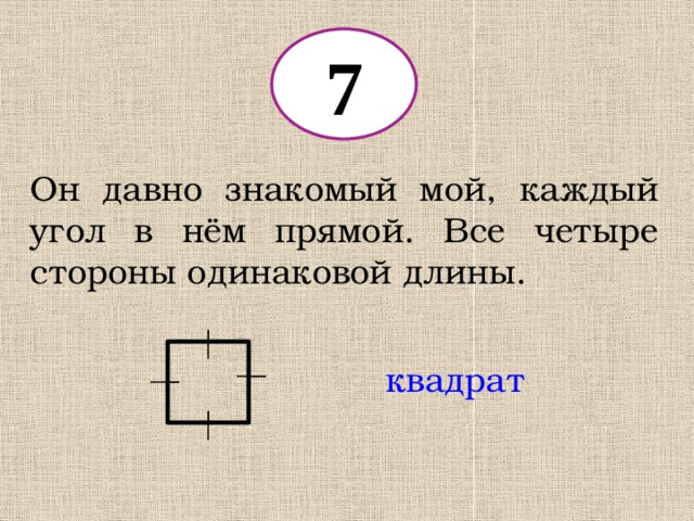 7 Он давно знакомый мой, каждый угол в нём прямой. Все четыре стороны одинаковой длины. квадрат 