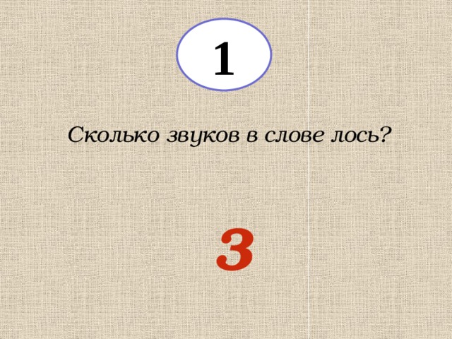 1 Сколько звуков в слове лось? 3 