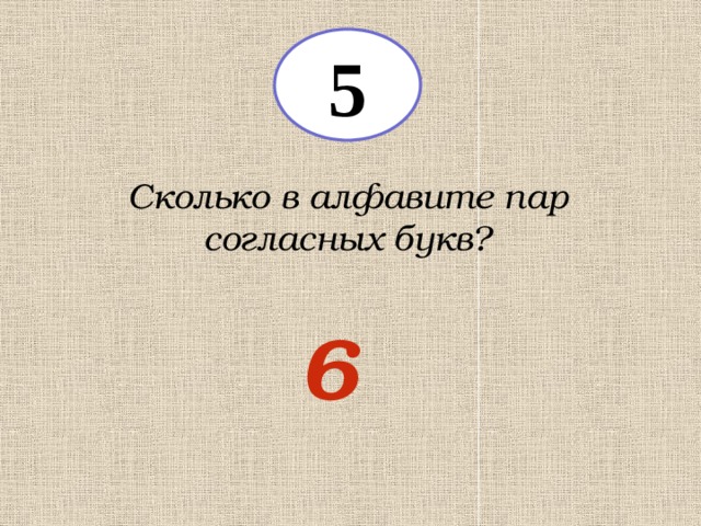 5 Сколько в алфавите пар согласных букв? 6 
