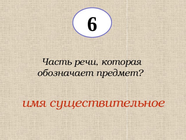 6 Часть речи, которая обозначает предмет? имя существительное 