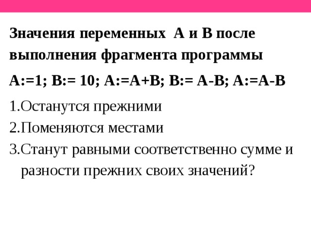 Значения переменных А и В после выполнения фрагмента программы А:=1; В:= 10; А:=А+В; В:= А-В; А:=А-В