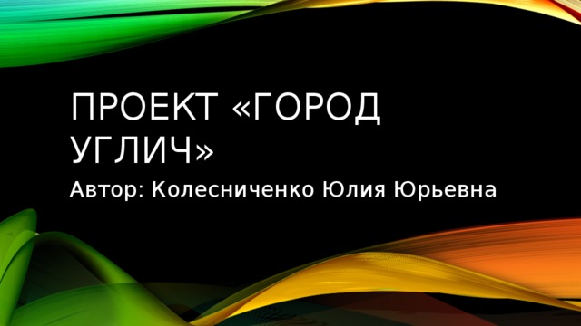 Проект «город Углич» Автор: Колесниченко Юлия Юрьевна 