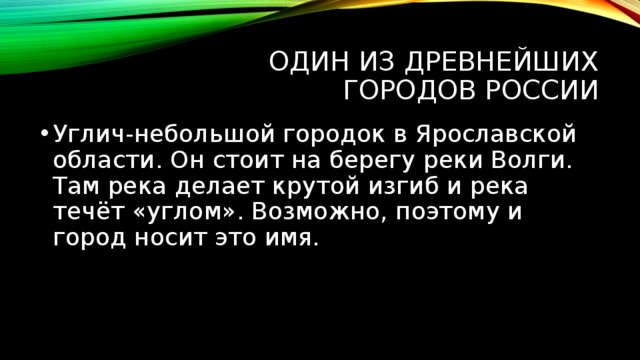 Один из древнейших городов России Углич-небольшой городок в Ярославской области. Он стоит на берегу реки Волги. Там река делает крутой изгиб и река течёт «углом». Возможно, поэтому и город носит это имя. 