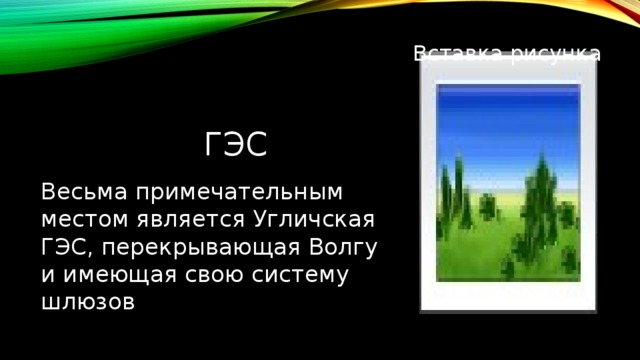 Вставка рисунка  ГЭС Весьма примечательным местом является Угличская ГЭС, перекрывающая Волгу и имеющая свою систему шлюзов 