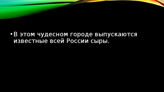 В этом чудесном городе выпускаются известные всей России сыры. 