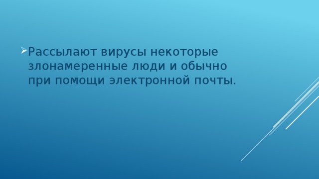 Рассылают вирусы некоторые злонамеренные люди и обычно при помощи электронной почты. 