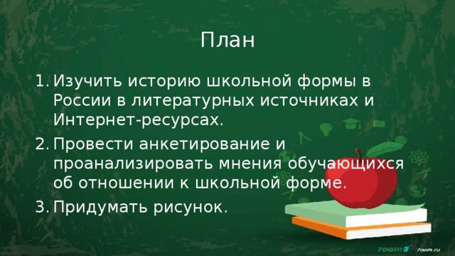 План Изучить историю школьной формы в России в литературных источниках и Интернет-ресурсах. Провести анкетирование и проанализировать мнения обучающихся об отношении к школьной форме. Придумать рисунок. 