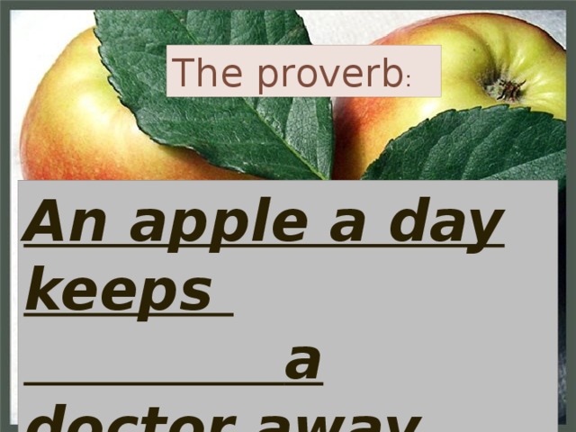 The proverb : An apple a day keeps  a doctor away 