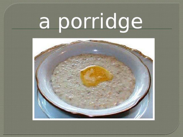 a porridge 