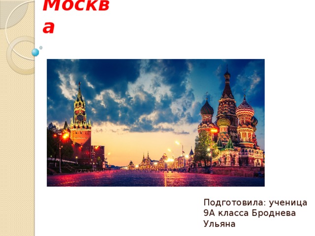 Москва Подготовила: ученица 9А класса Броднева Ульяна 