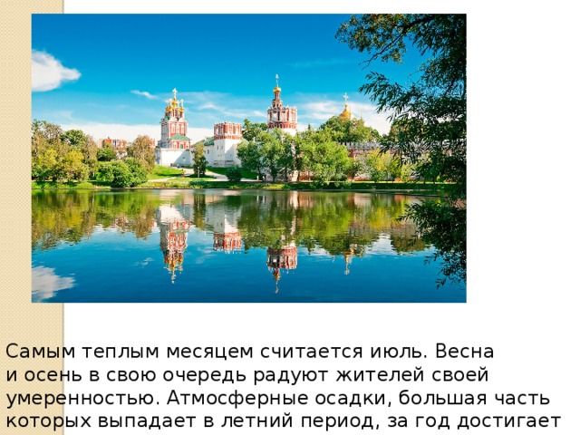 Самым теплым месяцем считается июль. Весна и осень в свою очередь радуют жителей своей умеренностью. Атмосферные осадки, большая часть которых выпадает в летний период, за год достигает отметки в 800 мм. 