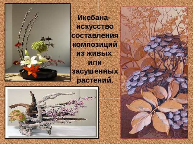 Икебана- искусство составления композиций из живых или засушенных растений.