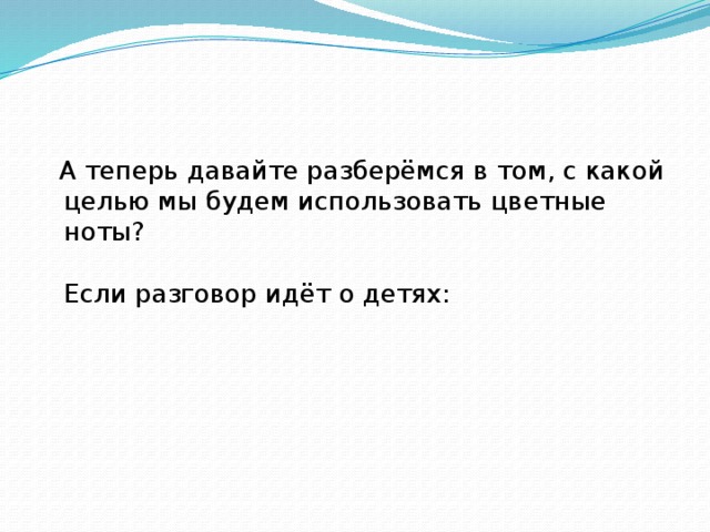  А теперь давайте разберёмся в том, с какой целью мы будем использовать цветные ноты?   Если разговор идёт о детях:   