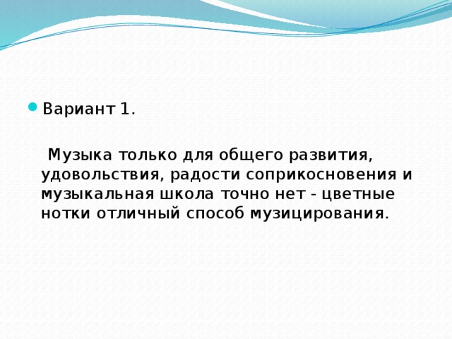 Вариант 1.  Музыка только для общего развития, удовольствия, радости соприкосновения и музыкальная школа точно нет - цветные нотки отличный способ музицирования. 