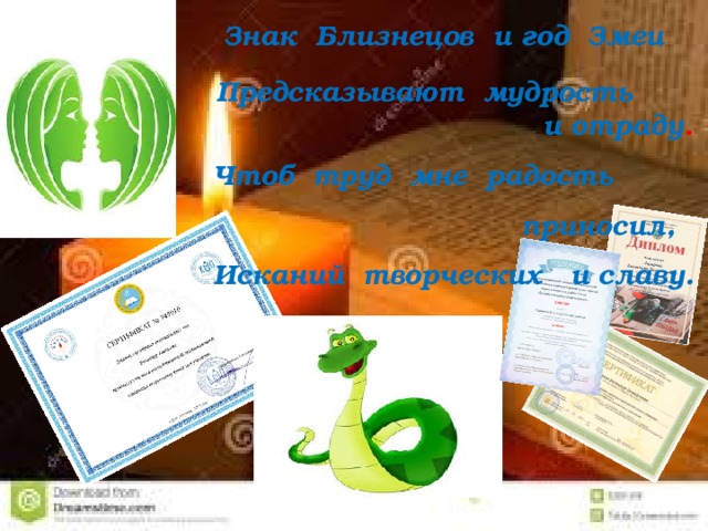 Знак Близнецов и год Змеи Предсказывают мудрость  и отраду . Чтоб труд мне радость  приносил, Исканий творческих и славу. 