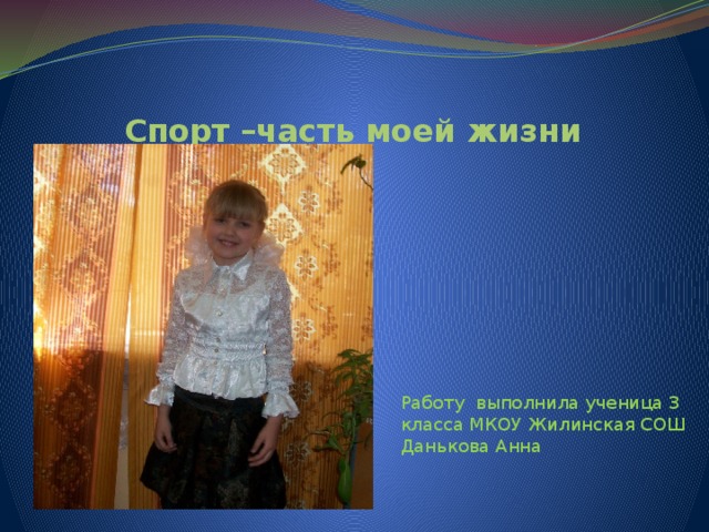 Спорт –часть моей жизни Работу выполнила ученица 3 класса МКОУ Жилинская СОШ Данькова Анна 