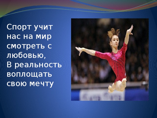 Спорт учит нас на мир смотреть с любовью, В реальность воплощать свою мечту 
