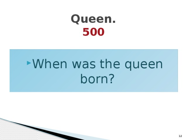Queen.  500 When was the queen born?  