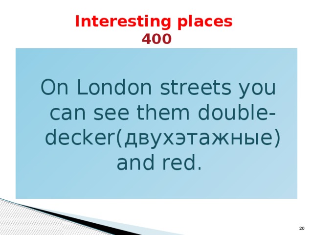 Interesting places  400 On London streets you can see them double-decker(двухэтажные) and red.  
