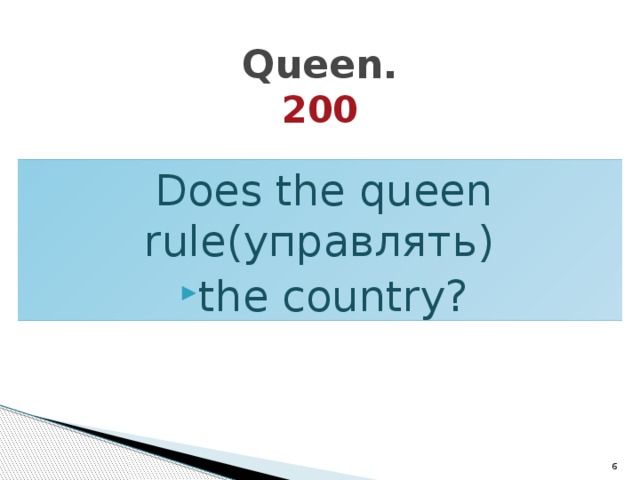 Queen.  200 Does the queen rule(управлять) the country?  