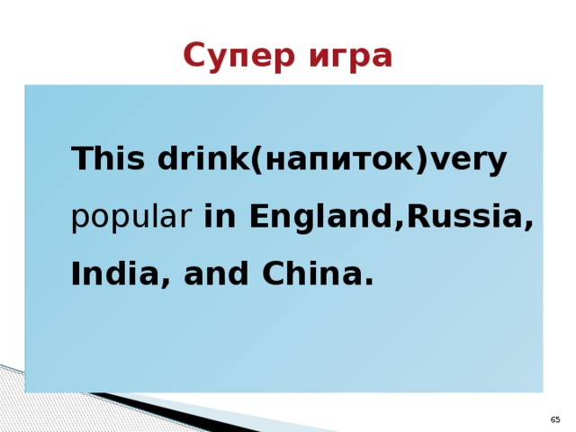 Супер игра  This drink(напиток)very popular in England,Russia, India, and China.  