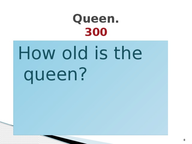 Queen.  300 How old is the queen?  