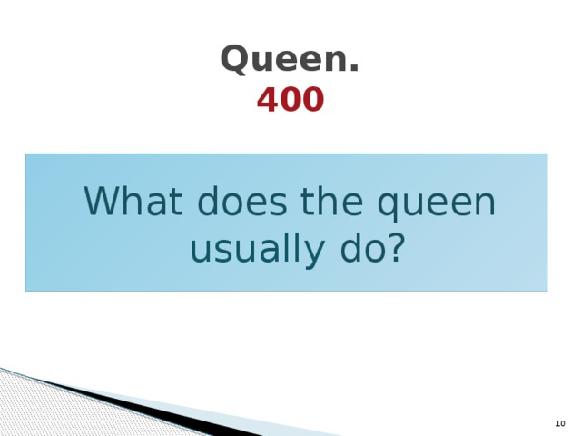 Queen.  400 What does the queen usually do?  