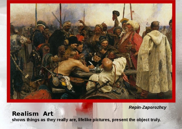  Repin-Zaporozhcy  Realism Art  shows things as they really are, lifelike pictures, present the object truly. 