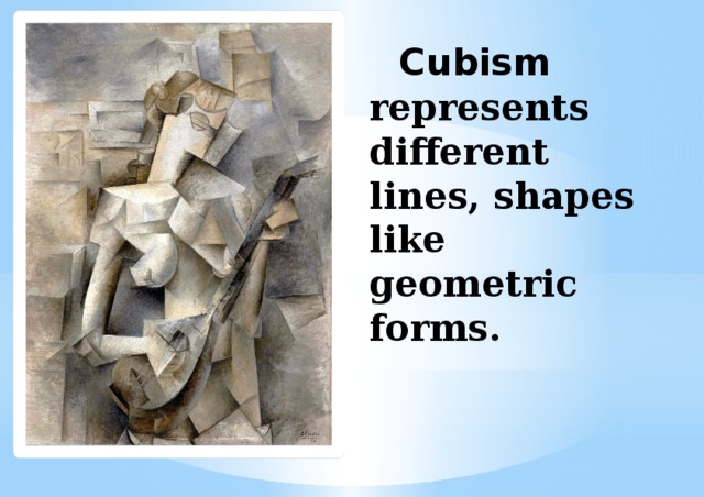   Cubism represents different lines, shapes like geometric forms. 