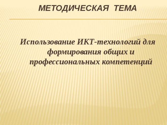 МЕТОДИЧЕСКАЯ ТЕМА Использование ИКТ-технологий для формирования общих и профессиональных компетенций 