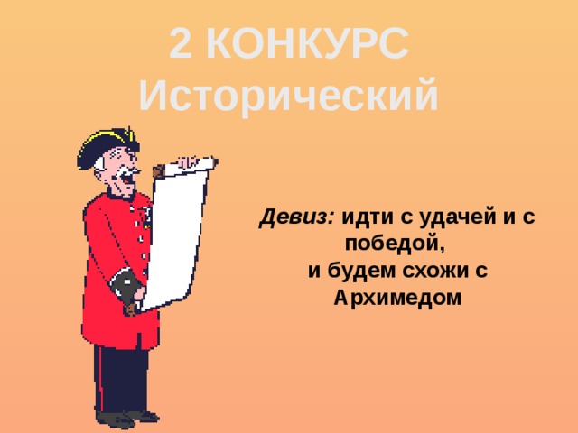 2 КОНКУРС Исторический Девиз: идти с удачей и с победой,   и будем схожи с Архимедом 