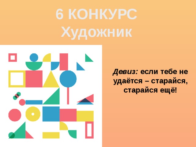 6 КОНКУРС Художник Девиз: если тебе не удаётся – старайся, старайся ещё! 