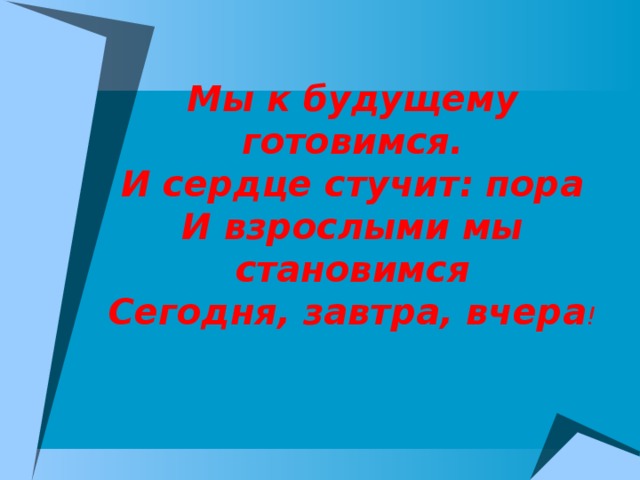 Мы к будущему готовимся.  И сердце стучит: пора  И взрослыми мы становимся  Сегодня, завтра, вчера !