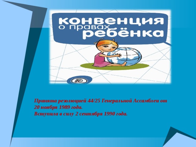 Принята резолюцией 44/25 Генеральной Ассамблеи от 20 ноября 1989 года.  Вступила в силу 2 сентября 1990 года.