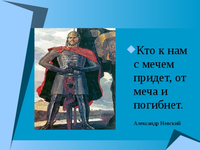 Кто к нам с мечем придет, от меча и погибнет.   Александр Невский