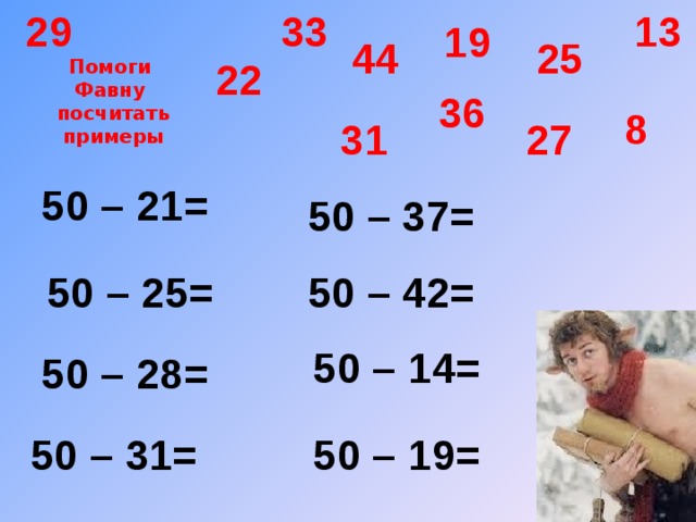 33 13 29 19 44 25 22 Помоги  Фавну  посчитать  примеры 36 8 27 31 50 – 21= 50 – 37= 50 – 42= 50 – 25= 50 – 14= 50 – 28= 50 – 19= 50 – 31= 