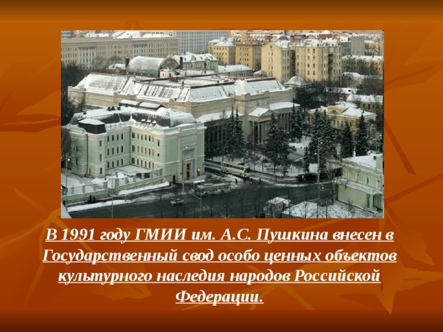 В 1991 году ГМИИ им. А.С. Пушкина внесен в Государственный свод особо ценных объектов культурного наследия народов Российской Федерации. 