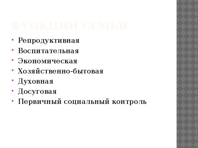 Функции семьи Репродуктивная Воспитательная Экономическая Хозяйственно-бытовая Духовная Досуговая Первичный социальный контроль 