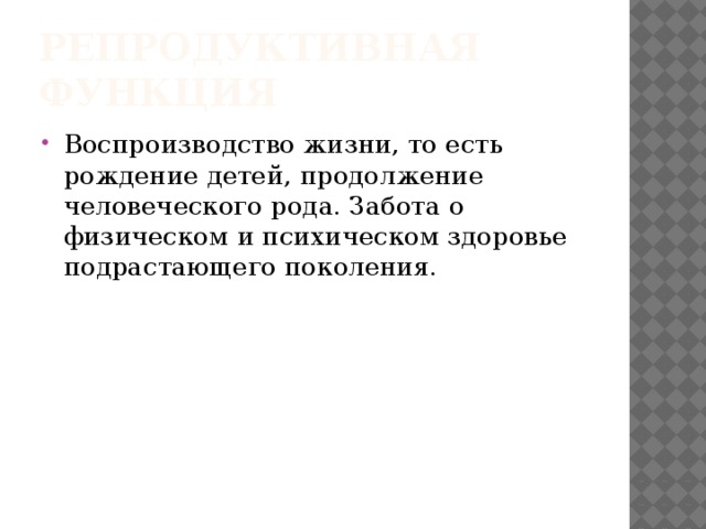 Репродуктивная функция Воспроизводство жизни, то есть рождение детей, продолжение человеческого рода. Забота о физическом и психическом здоровье подрастающего поколения. 