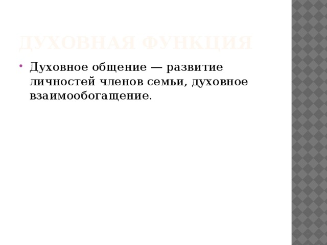 Духовная функция Духовное общение — развитие личностей членов семьи, духовное взаимообогащение. 