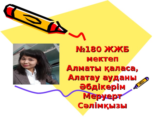 № 180 ЖЖБ мектеп Алматы қаласа, Алатау ауданы Әбдікерім Меруерт Сәлімқызы 