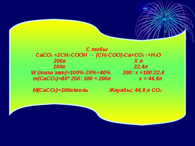 С тобы  CaCO 3  +2CH 3 C ООН ( CH 3 C ОО) 2 Са+ C О 2 ↑+H 2 O  200 г Х л  100г 22,4л W (таза зат) = 100 % -20 %= 80 % 200 : х = 100 : 22,4 m ( CaCO 3 ) =80 * 250 : 100 =  200 г х = 44,8л М( CaCO 3 ) =100 г/моль  Жауабы; 44,8 л C О 2 