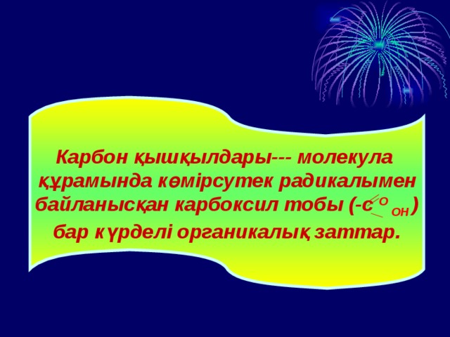 Карбон қышқылдары--- молекула құрамында көмірсутек радикалымен байланысқан карбоксил тобы (-с О ОН  ) бар күрделі органикалық заттар. 