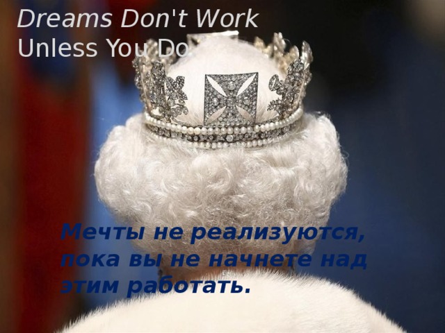 Dreams Don't Work Unless You Do . Мечты не реализуются, пока вы не начнете над этим работать. 