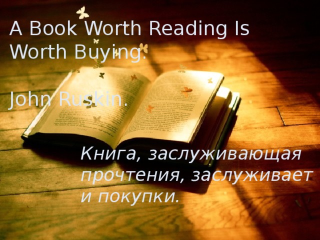 A Book Worth Reading Is Worth Buying.  John Ruskin. Книга, заслуживающая прочтения, заслуживает и покупки. 