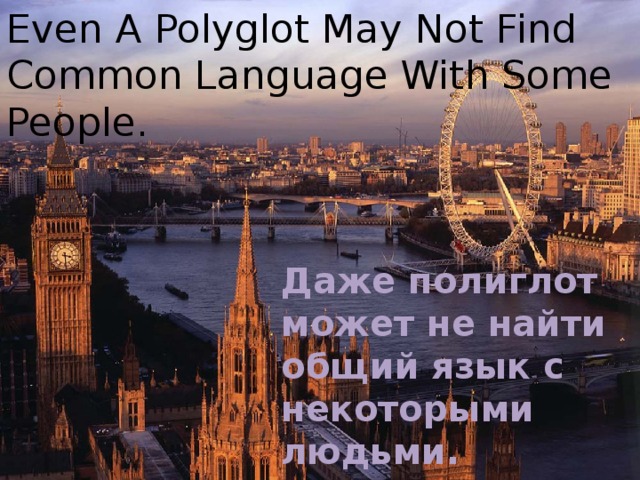 Even A Polyglot May Not Find Common Language With Some People . Даже полиглот может не найти общий язык с некоторыми людьми. 