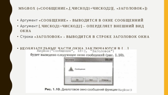 Msgbox («Сообщение»,[,ЧисКод1+чискод2][, «Заголовок»]) Аргумент «Сообщение» - выводится в окне сообщенний Аргумент [,ЧисКод1+чискод2] – оперделяет внешний вид окна Строка «Заголовок» - выводится в строке заголовок окна Необязательные части окна заключаются в […] 