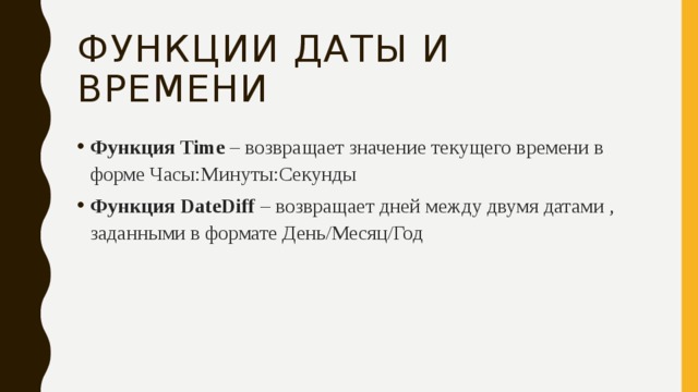 Функции даты и времени Функция Time – возвращает значение текущего времени в форме Часы:Минуты:Секунды Функция DateDiff – возвращает дней между двумя датами , заданными в формате День/Месяц/Год 